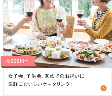 4,400円〜 女子会・子供会、家族でのお祝いにおいしいケータリング！